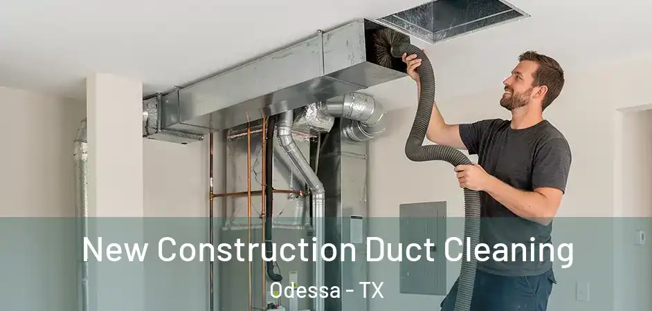 New Construction Duct Cleaning Odessa - TX